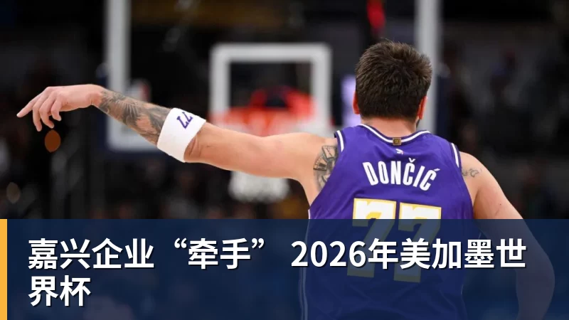 NBA下注嘉兴企业“牵手” 2026年美加墨世界杯