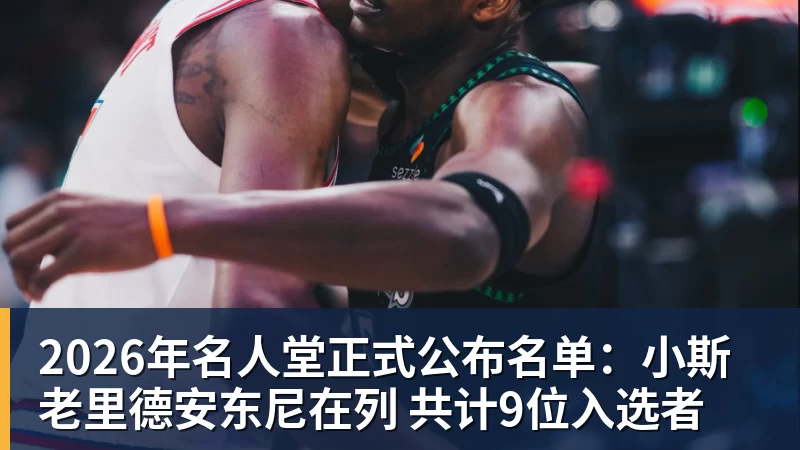 2026年名人堂正式公布名单：小斯老里德安东尼在列 共计9位入选者